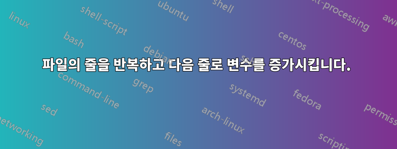 파일의 줄을 반복하고 다음 줄로 변수를 증가시킵니다.