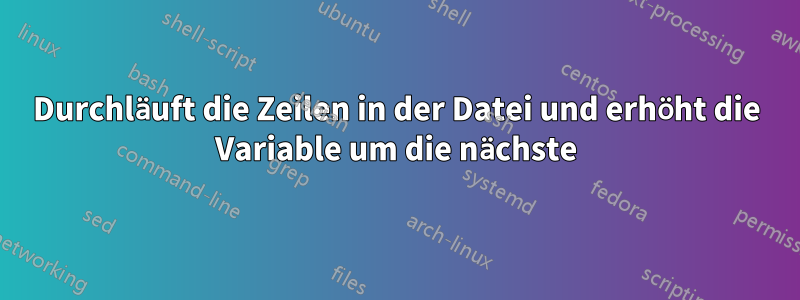 Durchläuft die Zeilen in der Datei und erhöht die Variable um die nächste