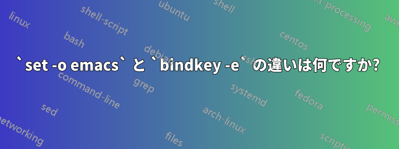 `set -o emacs` と `bindkey -e` の違いは何ですか?