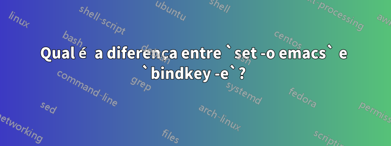 Qual é a diferença entre `set -o emacs` e `bindkey -e`?