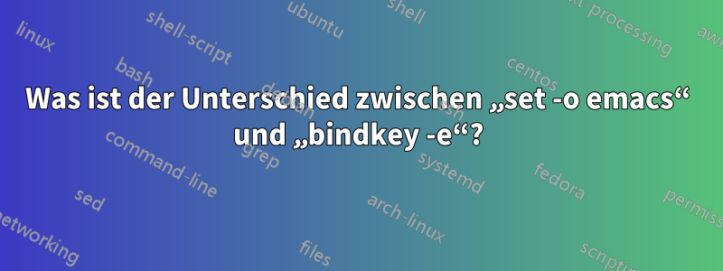 Was ist der Unterschied zwischen „set -o emacs“ und „bindkey -e“?