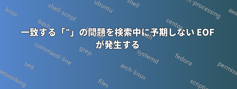 一致する「"」の問題を検索中に予期しない EOF が発生する