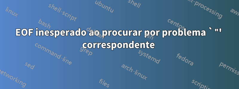 EOF inesperado ao procurar por problema `"' correspondente