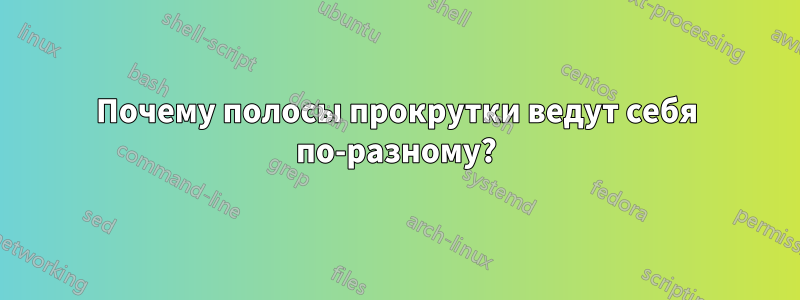 Почему полосы прокрутки ведут себя по-разному?