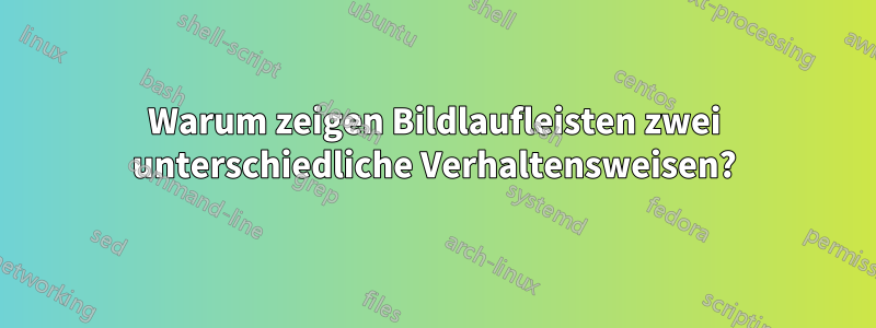 Warum zeigen Bildlaufleisten zwei unterschiedliche Verhaltensweisen?