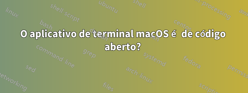 O aplicativo de terminal macOS é de código aberto?