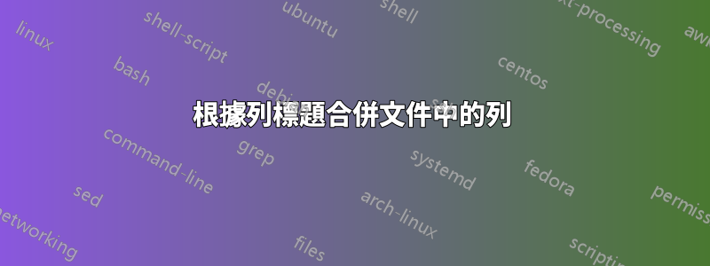 根據列標題合併文件中的列