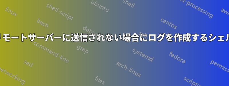 ファイルがリモートサーバーに送信されない場合にログを作成するシェルスクリプト