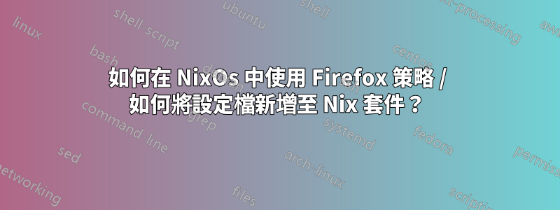 如何在 NixOs 中使用 Firefox 策略 / 如何將設定檔新增至 Nix 套件？