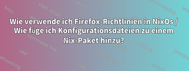 Wie verwende ich Firefox-Richtlinien in NixOs / Wie füge ich Konfigurationsdateien zu einem Nix-Paket hinzu?