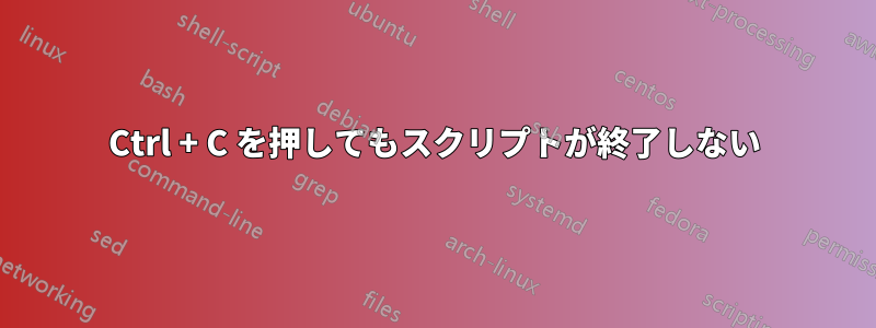 Ctrl + C を押してもスクリプトが終了しない