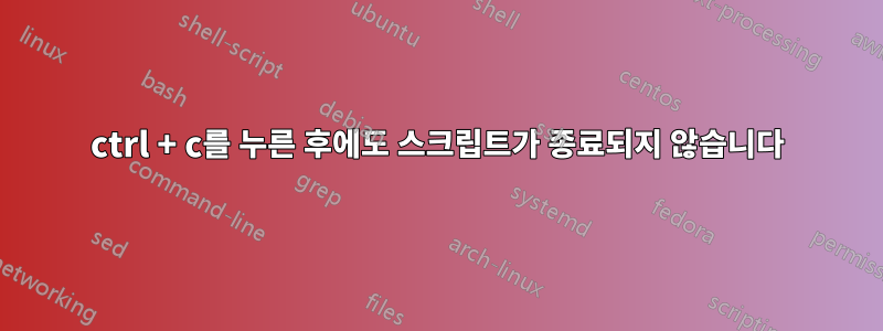 ctrl + c를 누른 후에도 스크립트가 종료되지 않습니다