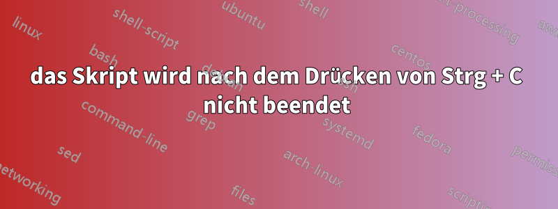 das Skript wird nach dem Drücken von Strg + C nicht beendet