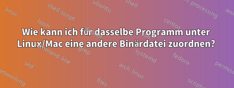 Wie kann ich für dasselbe Programm unter Linux/Mac eine andere Binärdatei zuordnen?