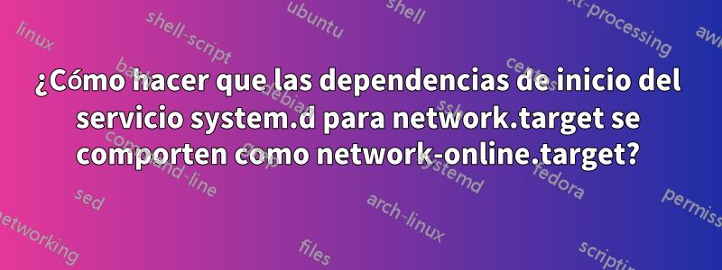 ¿Cómo hacer que las dependencias de inicio del servicio system.d para network.target se comporten como network-online.target?