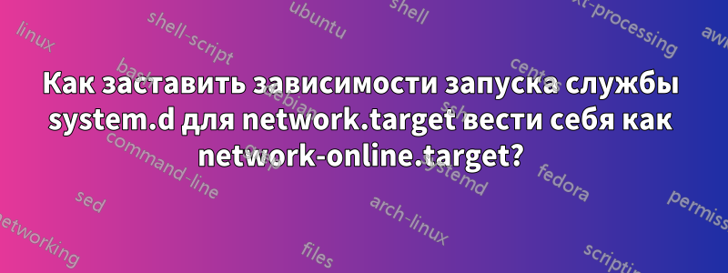 Как заставить зависимости запуска службы system.d для network.target вести себя как network-online.target?