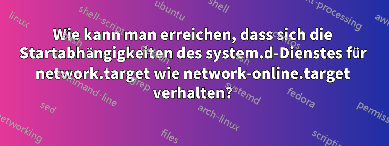 Wie kann man erreichen, dass sich die Startabhängigkeiten des system.d-Dienstes für network.target wie network-online.target verhalten?