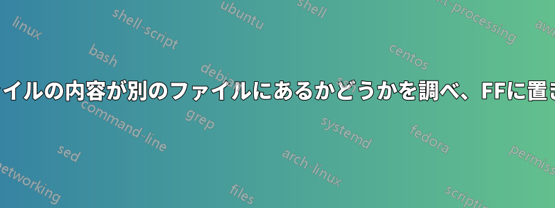 あるファイルの内容が別のファイルにあるかどうかを調べ、FFに置き換える