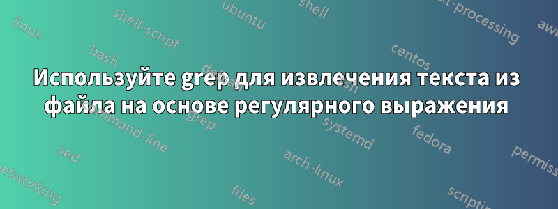 Используйте grep для извлечения текста из файла на основе регулярного выражения