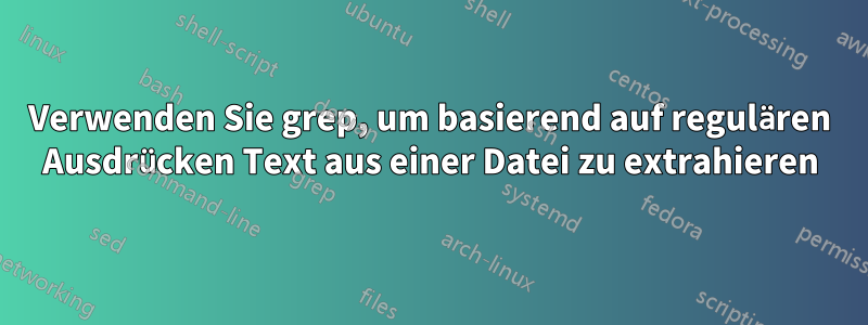 Verwenden Sie grep, um basierend auf regulären Ausdrücken Text aus einer Datei zu extrahieren