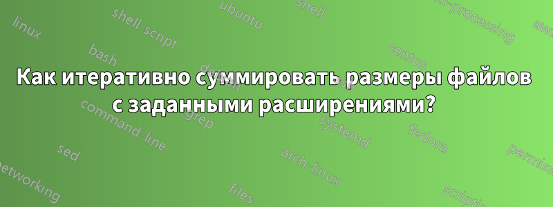 Как итеративно суммировать размеры файлов с заданными расширениями?