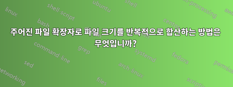 주어진 파일 확장자로 파일 크기를 반복적으로 합산하는 방법은 무엇입니까?