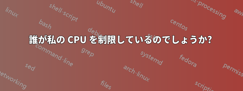 誰が私の CPU を制限しているのでしょうか?