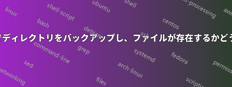 シェルスクリプトでディレクトリをバックアップし、ファイルが存在するかどうかをチェックする
