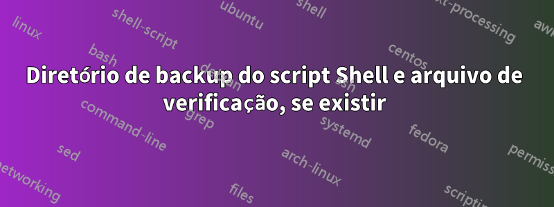 Diretório de backup do script Shell e arquivo de verificação, se existir