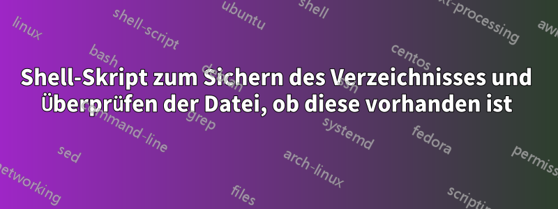 Shell-Skript zum Sichern des Verzeichnisses und Überprüfen der Datei, ob diese vorhanden ist