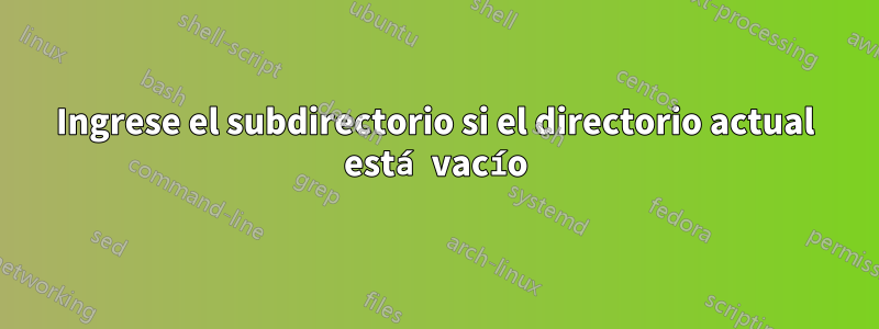 Ingrese el subdirectorio si el directorio actual está vacío