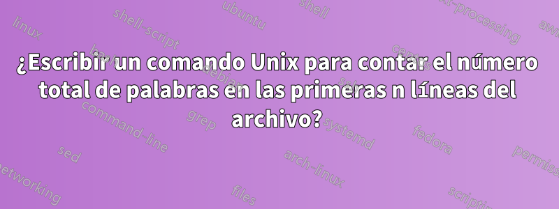 ¿Escribir un comando Unix para contar el número total de palabras en las primeras n líneas del archivo?