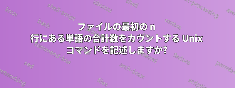 ファイルの最初の n 行にある単語の合計数をカウントする Unix コマンドを記述しますか?