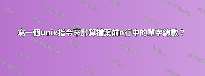 寫一個unix指令來計算檔案前n行中的單字總數？