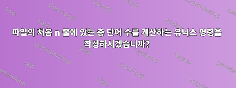 파일의 처음 n 줄에 있는 총 단어 수를 계산하는 유닉스 명령을 작성하시겠습니까?