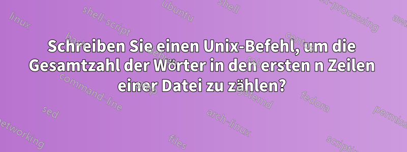 Schreiben Sie einen Unix-Befehl, um die Gesamtzahl der Wörter in den ersten n Zeilen einer Datei zu zählen?