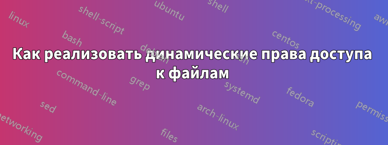 Как реализовать динамические права доступа к файлам