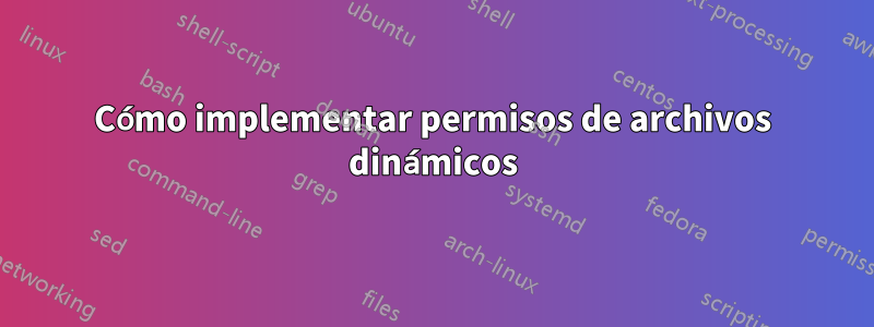 Cómo implementar permisos de archivos dinámicos