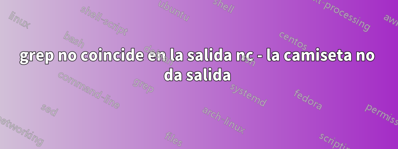 grep no coincide en la salida nc - la camiseta no da salida