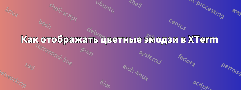 Как отображать цветные эмодзи в XTerm