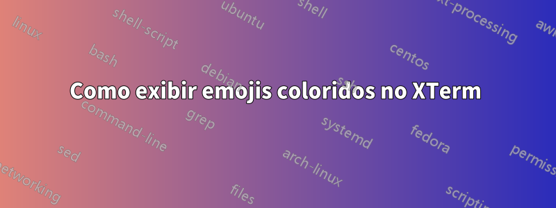 Como exibir emojis coloridos no XTerm