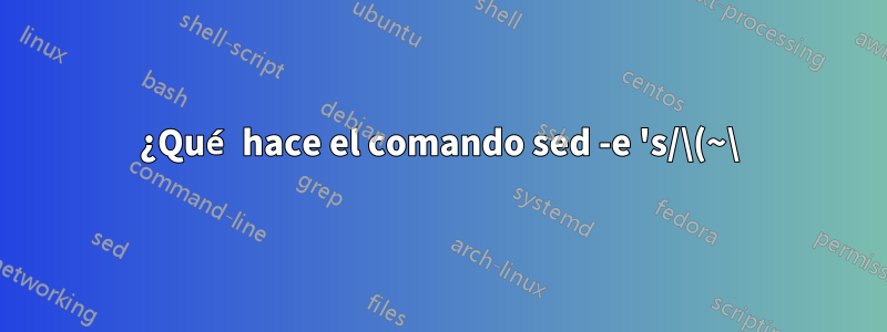 ¿Qué hace el comando sed -e 's/\(~\).*\(~\)// en un archivo de texto?