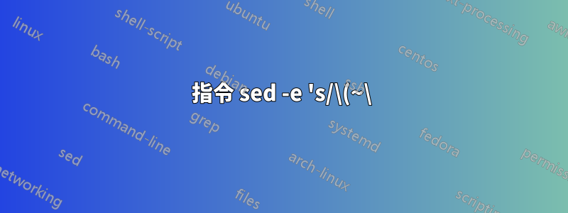 指令 sed -e 's/\(~\).*\(~\)// 對文字檔執行什麼動作?