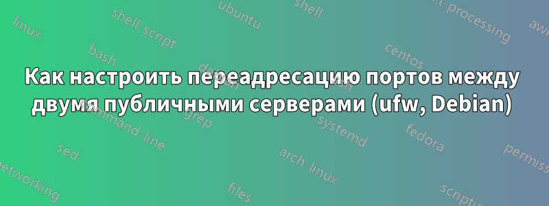 Как настроить переадресацию портов между двумя публичными серверами (ufw, Debian)