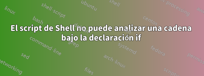 El script de Shell no puede analizar una cadena bajo la declaración if