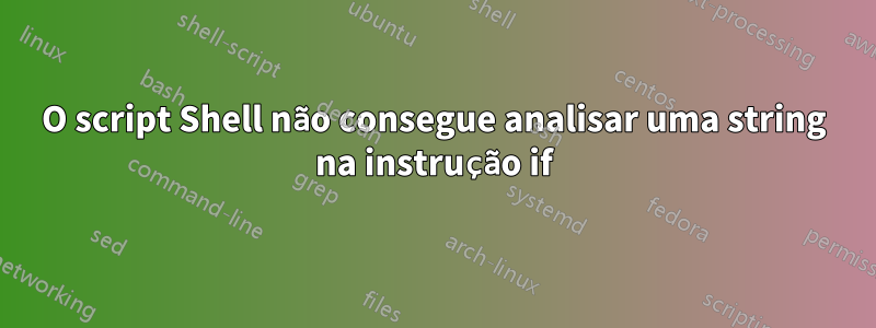 O script Shell não consegue analisar uma string na instrução if