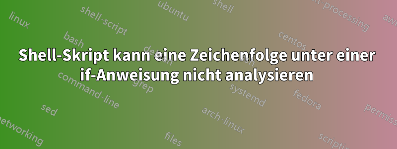 Shell-Skript kann eine Zeichenfolge unter einer if-Anweisung nicht analysieren