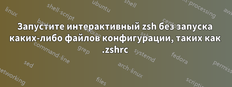 Запустите интерактивный zsh без запуска каких-либо файлов конфигурации, таких как .zshrc