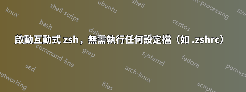 啟動互動式 zsh，無需執行任何設定檔（如 .zshrc）