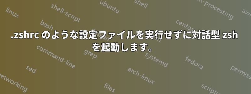 .zshrc のような設定ファイルを実行せずに対話型 zsh を起動します。